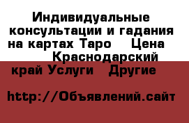 Индивидуальные консультации и гадания на картах Таро. › Цена ­ 300 - Краснодарский край Услуги » Другие   